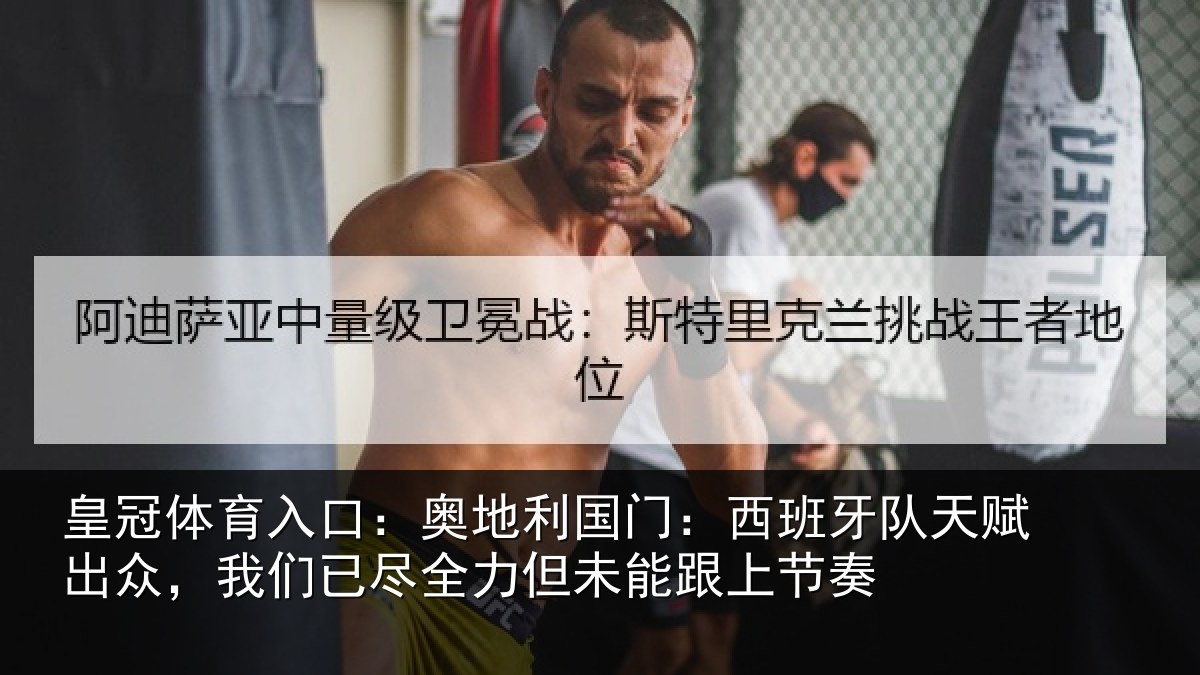 皇冠体育入口:奥地利国门:西班牙队天赋出众,我们已尽全力但未能跟上节奏