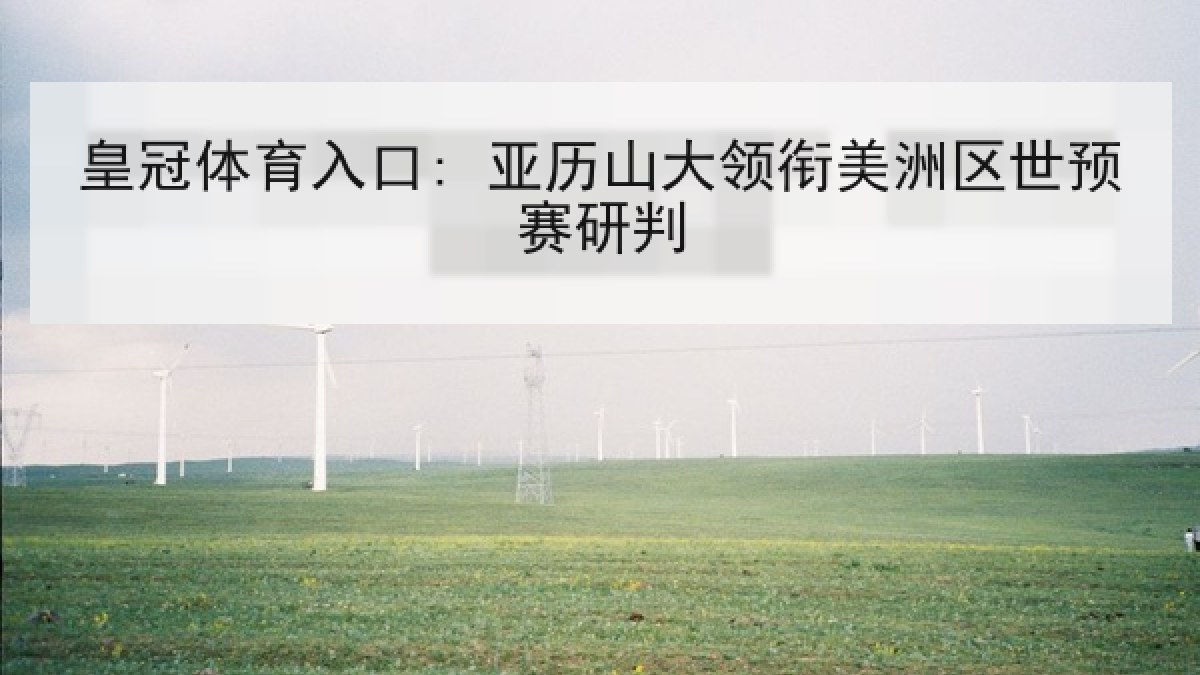 皇冠体育入口: 亚历山大领衔美洲区世预赛研判 皇冠体育入口: 亚历山大领衔美洲区世预赛研判